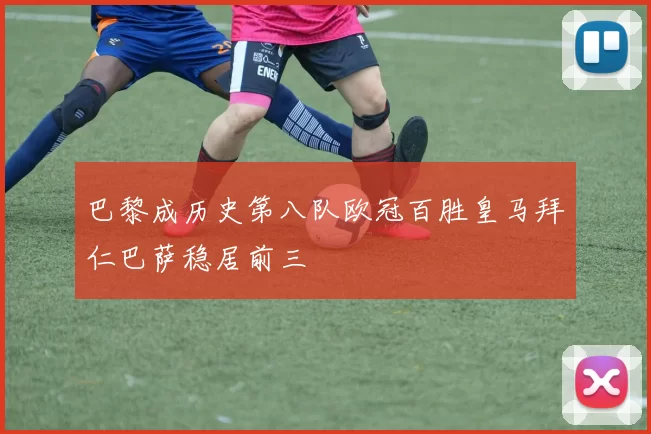 巴黎成历史第八队欧冠百胜皇马拜仁巴萨稳居前三