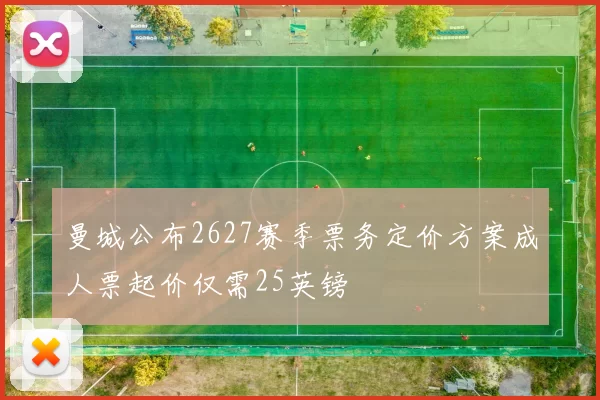 曼城公布2627赛季票务定价方案成人票起价仅需25英镑